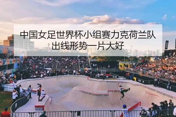 中国女足世界杯小组赛力克荷兰队 出线形势一片大好